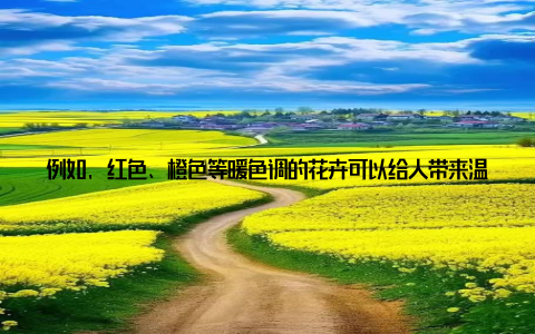 例如, 红色、橙色等暖色调的花卉可以给人带来温暖和活力, 而蓝色、绿色等冷色调的花卉则能让人感到宁静和舒适