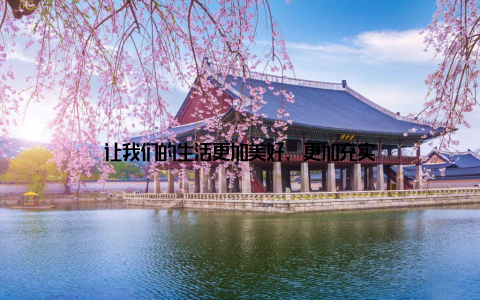 让我们的生活更加美好, 更加充实