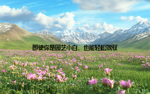 即使你是园艺小白, 也能轻松驾驭