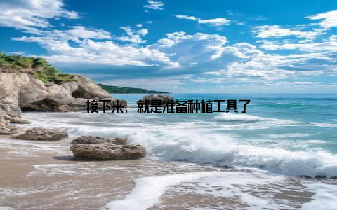 接下来, 就是准备种植工具了