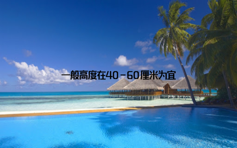 一般高度在40-60厘米为宜