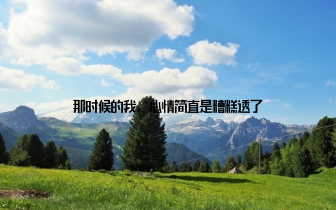 那时候的我, 心情简直是糟糕透了