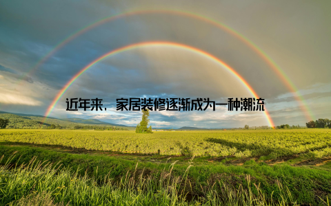 近年来, 家居装修逐渐成为一种潮流
