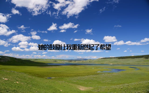 她的鼓励让我重新燃起了希望